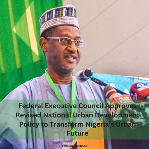 Federal Executive Council Approves Revised National Urban Development Policy to Transform Nigeria’s Urban Future