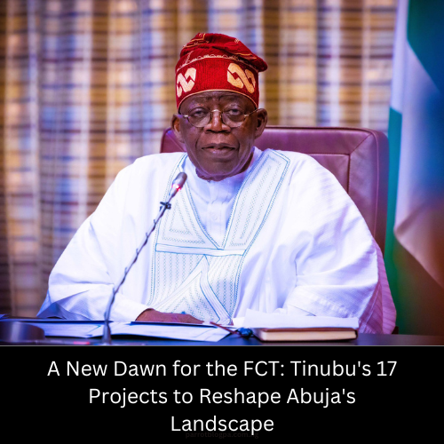 A New Dawn for the FCT: Tinubu's 17 Projects to Reshape Abuja's Landscape