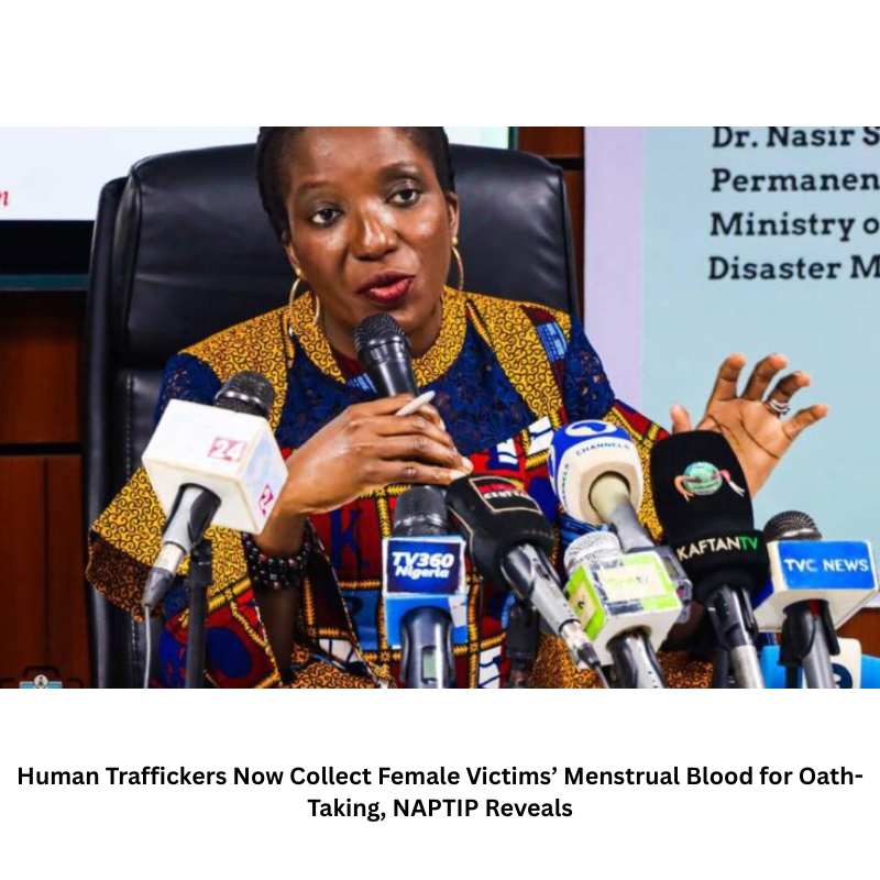 Human Traffickers Now Collect Female Victims’ Menstrual Blood for Oath-Taking, NAPTIP Reveals